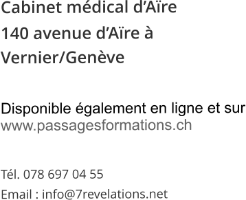 Cabinet mdical dAre 140 avenue dAre  Vernier/Genve   Disponible galement en ligne et sur www.passagesformations.ch  Tl. 078 697 04 55 Email : info@7revelations.net